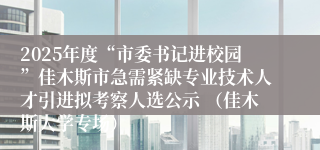 2025年度“市委书记进校园”佳木斯市急需紧缺专业技术人才引进拟考察人选公示 （佳木斯大学专场）