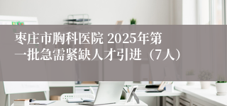 枣庄市胸科医院 2025年第一批急需紧缺人才引进（7人）