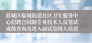 薛城区临城街道社区卫生服务中心招聘合同制专业技术人员笔试成绩查询及进入面试范围人员资格审查有关事项的通知