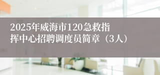 2025年威海市120急救指挥中心招聘调度员简章（3人）