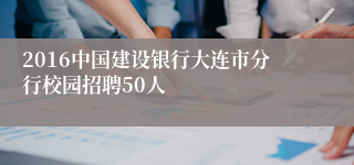 2016中国建设银行大连市分行校园招聘50人