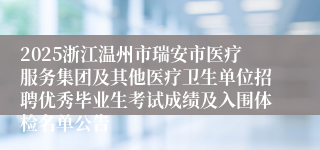 2025浙江温州市瑞安市医疗服务集团及其他医疗卫生单位招聘优秀毕业生考试成绩及入围体检名单公告