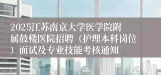 2025江苏南京大学医学院附属鼓楼医院招聘（护理本科岗位）面试及专业技能考核通知