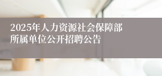 2025年人力资源社会保障部所属单位公开招聘公告