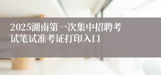 2025湖南第一次集中招聘考试笔试准考证打印入口