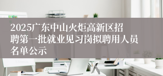 2025广东中山火炬高新区招聘第一批就业见习岗拟聘用人员名单公示