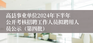 高县事业单位2024年下半年公开考核招聘工作人员拟聘用人员公示（第四批）