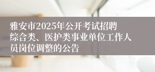 雅安市2025年公开考试招聘综合类、医护类事业单位工作人员岗位调整的公告