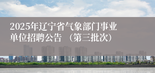 2025年辽宁省气象部门事业单位招聘公告 （第三批次）