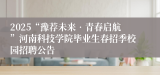 2025“豫荐未来•青春启航”河南科技学院毕业生春招季校园招聘公告