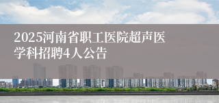 2025河南省职工医院超声医学科招聘4人公告