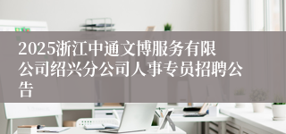 2025浙江中通文博服务有限公司绍兴分公司人事专员招聘公告