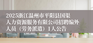 2025浙江温州市平阳县国渠人力资源服务有限公司招聘编外人员（劳务派遣）1人公告