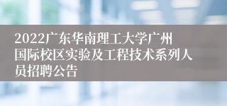 2022广东华南理工大学广州国际校区实验及工程技术系列人员招聘公告
