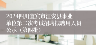 2024四川宜宾市江安县事业单位第二次考试招聘拟聘用人员公示（第四批）