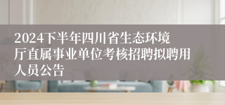 2024下半年四川省生态环境厅直属事业单位考核招聘拟聘用人员公告