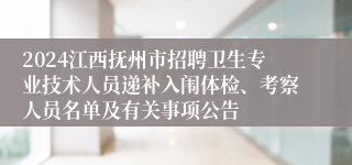 2024江西抚州市招聘卫生专业技术人员递补入闱体检、考察人员名单及有关事项公告