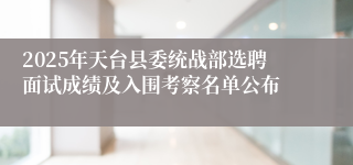 2025年天台县委统战部选聘面试成绩及入围考察名单公布