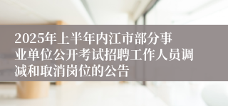 2025年上半年内江市部分事业单位公开考试招聘工作人员调减和取消岗位的公告