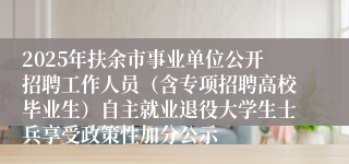 2025年扶余市事业单位公开招聘工作人员（含专项招聘高校毕业生）自主就业退役大学生士兵享受政策性加分公示