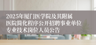 2025年厦门医学院及其附属医院简化程序公开招聘事业单位专业技术岗位人员公告
