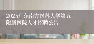 2025广东南方医科大学第五附属医院人才招聘公告