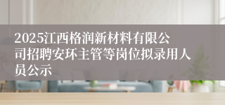 2025江西格润新材料有限公司招聘安环主管等岗位拟录用人员公示
