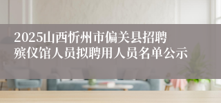 2025山西忻州市偏关县招聘殡仪馆人员拟聘用人员名单公示