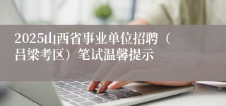 2025山西省事业单位招聘（吕梁考区）笔试温馨提示