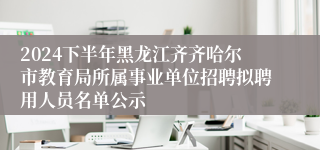 2024下半年黑龙江齐齐哈尔市教育局所属事业单位招聘拟聘用人员名单公示