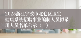 2025浙江宁波市北仑区卫生健康系统招聘事业编制人员拟录用人员名单公示（一）