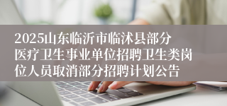 2025山东临沂市临沭县部分医疗卫生事业单位招聘卫生类岗位人员取消部分招聘计划公告