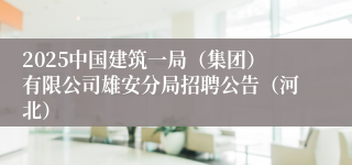 2025中国建筑一局（集团）有限公司雄安分局招聘公告（河北）