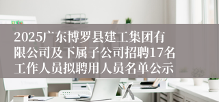 2025广东博罗县建工集团有限公司及下属子公司招聘17名工作人员拟聘用人员名单公示