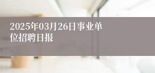 2025年03月26日事业单位招聘日报
