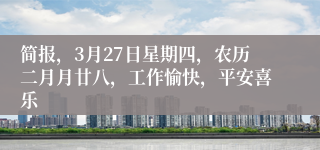 简报，3月27日星期四，农历二月月廿八，工作愉快，平安喜乐