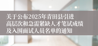 关于公布2025年青田县引进高层次和急需紧缺人才笔试成绩及入围面试人员名单的通知