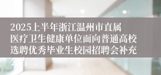 2025上半年浙江温州市直属医疗卫生健康单位面向普通高校选聘优秀毕业生校园招聘会补充公告二
