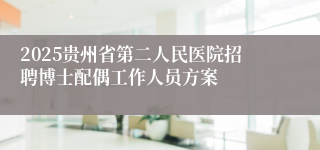 2025贵州省第二人民医院招聘博士配偶工作人员方案