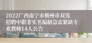 2022广西南宁市横州市双选招聘中职非实名编制急需紧缺专业教师14人公告