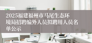 2025福建福州市马尾生态环境局招聘编外人员拟聘用人员名单公示