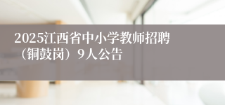 2025江西省中小学教师招聘（铜鼓岗）9人公告