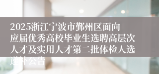 2025浙江宁波市鄞州区面向应届优秀高校毕业生选聘高层次人才及实用人才第二批体检人选递补公告