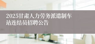 2025甘肃人力劳务派遣制车站连结员招聘公告