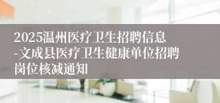 2025温州医疗卫生招聘信息-文成县医疗卫生健康单位招聘岗位核减通知