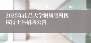 2025年南昌大学附属眼科医院博士后招聘公告