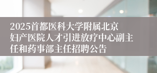 2025首都医科大学附属北京妇产医院人才引进放疗中心副主任和药事部主任招聘公告
