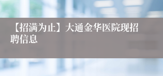 【招满为止】大通金华医院现招聘信息