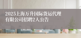 2025上海万升国际货运代理有限公司招聘2人公告