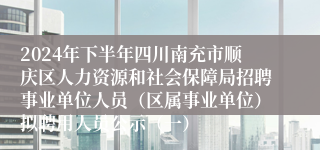 2024年下半年四川南充市顺庆区人力资源和社会保障局招聘事业单位人员（区属事业单位）拟聘用人员公示（一）